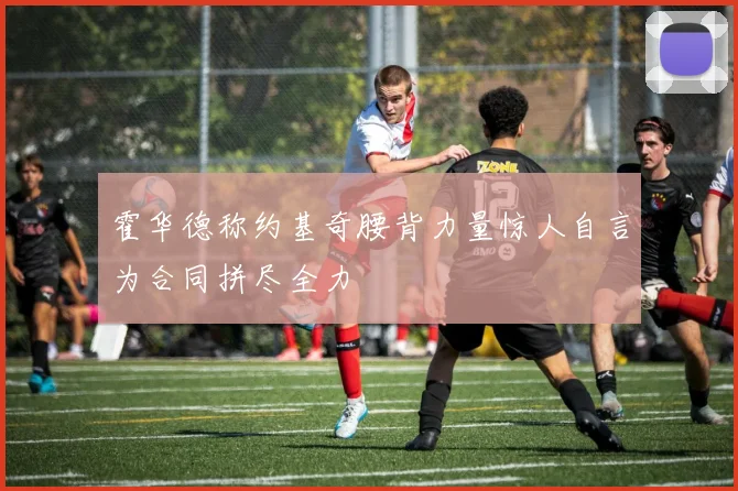 霍华德称约基奇腰背力量惊人自言为合同拼尽全力