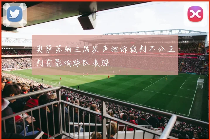 奥萨苏纳主席发声控诉裁判不公正判罚影响球队表现