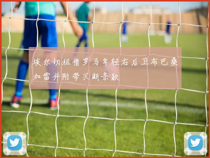 埃尔切租借罗马年轻右后卫布巴桑加雷并附带买断条款