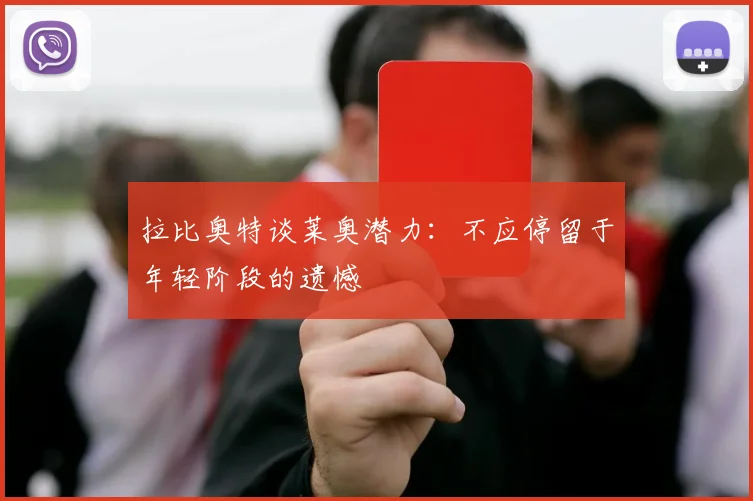拉比奥特谈莱奥潜力：不应停留于年轻阶段的遗憾
