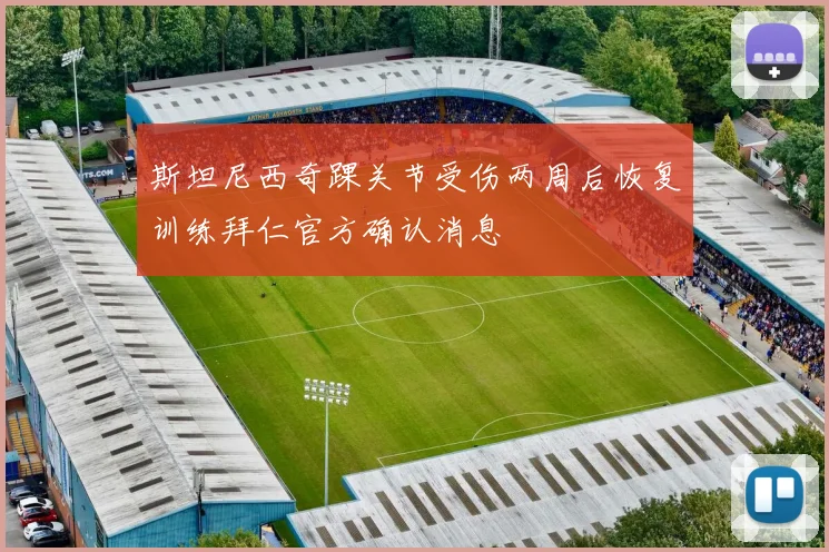斯坦尼西奇踝关节受伤两周后恢复训练拜仁官方确认消息