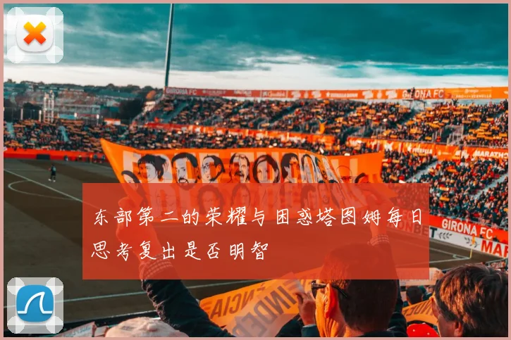 东部第二的荣耀与困惑塔图姆每日思考复出是否明智