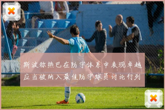 斯波称热巴在防守体系中表现卓越应当被纳入最佳防守球员讨论行列