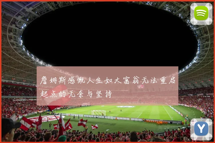 詹姆斯感慨人生如大富翁无法重启起点的无奈与坚持